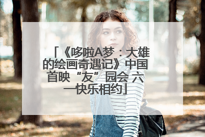 《哆啦A梦：大雄的绘画奇遇记》中国首映“友”园会 六一快乐相约
