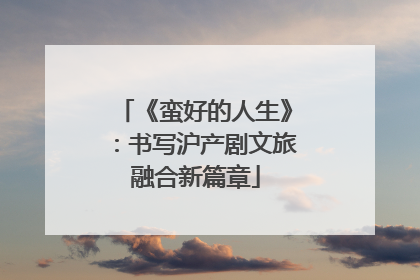 《蛮好的人生》：书写沪产剧文旅融合新篇章