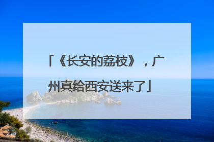 《长安的荔枝》，广州真给西安送来了
