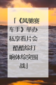 《风驰赛车手》举办私享看片会 酷酷综打响体综突围战