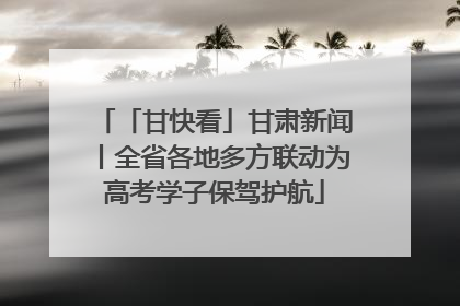 「甘快看」甘肃新闻丨全省各地多方联动为高考学子保驾护航