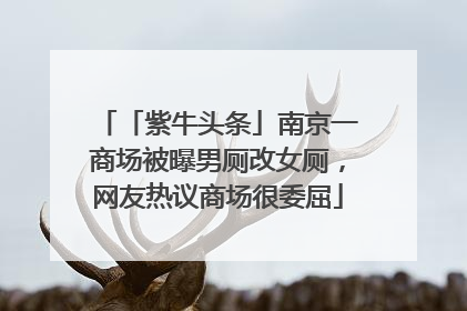 「紫牛头条」南京一商场被曝男厕改女厕，网友热议商场很委屈