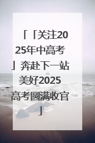 「关注2025年中高考」奔赴下一站美好2025高考圆满收官