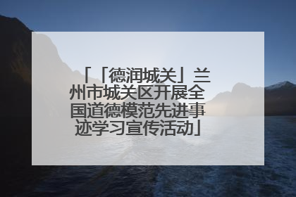 「德润城关」兰州市城关区开展全国道德模范先进事迹学习宣传活动