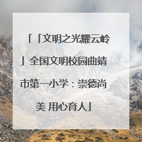 「文明之光耀云岭」全国文明校园曲靖市第一小学：崇德尚美 用心育人