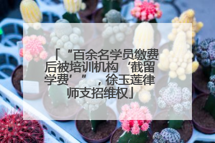 “百余名学员缴费后被培训机构‘截留学费’”，徐玉莲律师支招维权