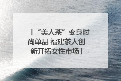 “美人茶”变身时尚单品 福建茶人创新开拓女性市场