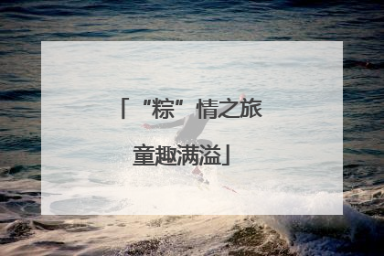 “粽”情之旅 童趣满溢