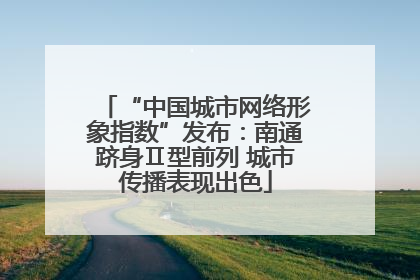 “中国城市网络形象指数”发布：南通跻身Ⅱ型前列 城市传播表现出色