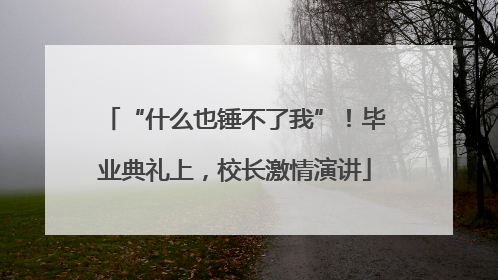 “什么也锤不了我”！毕业典礼上，校长激情演讲