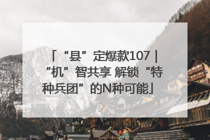 “县”定爆款107｜“机”智共享 解锁“特种兵团”的N种可能