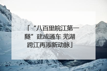 “八百里皖江第一隧”建成通车 芜湖跨江再添新动脉