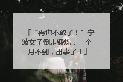 “再也不敢了！”宁波女子倒走锻炼，一个月不到，出事了！