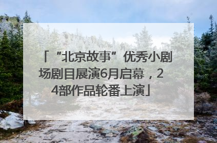 “北京故事”优秀小剧场剧目展演6月启幕，24部作品轮番上演