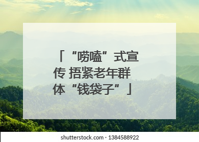 “唠嗑”式宣传 捂紧老年群体“钱袋子”