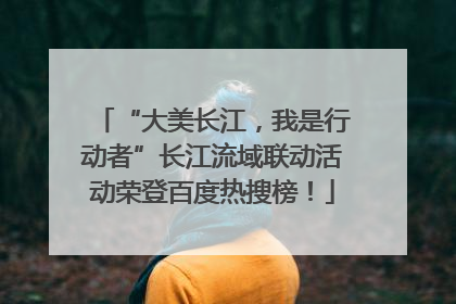 “大美长江，我是行动者”长江流域联动活动荣登百度热搜榜！