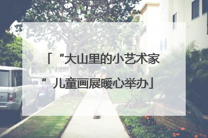 “大山里的小艺术家”儿童画展暖心举办
