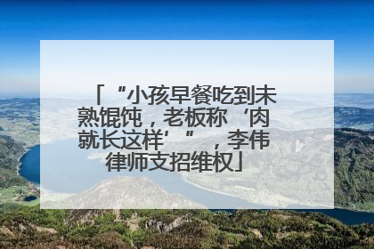 “小孩早餐吃到未熟馄饨，老板称‘肉就长这样’”，李伟律师支招维权
