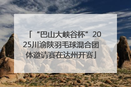 “巴山大峡谷杯”2025川渝陕羽毛球混合团体邀请赛在达州开赛