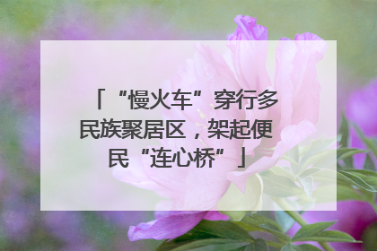 “慢火车”穿行多民族聚居区，架起便民“连心桥”