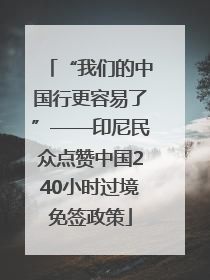 “我们的中国行更容易了”——印尼民众点赞中国240小时过境免签政策