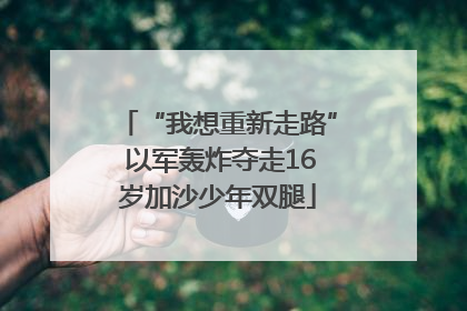“我想重新走路” 以军轰炸夺走16岁加沙少年双腿