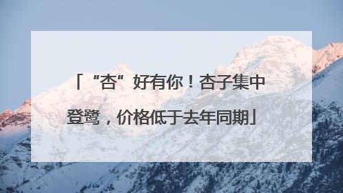 “杏”好有你！杏子集中登鹭，价格低于去年同期