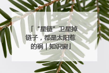 “星链”卫星掉链子，都是太阳惹的祸｜知识窗