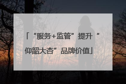 “服务+监管”提升“仰韶大杏”品牌价值