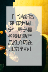 “清新福建 康养周宁”周宁县名特优新产品推介周在北京举办