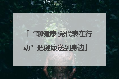 “聊健康·党代表在行动”把健康送到身边