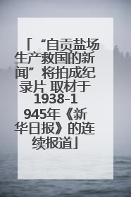 “自贡盐场生产救国的新闻”将拍成纪录片 取材于1938-1945年《新华日报》的连续报道
