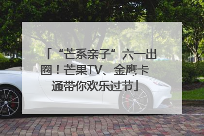 “芒系亲子”六一出圈！芒果TV、金鹰卡通带你欢乐过节