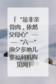 “虽非亲骨肉，依然父母心”——“六一”前夕多地儿童福利机构见闻
