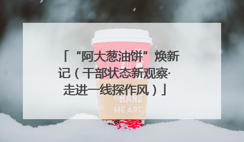 “阿大葱油饼”焕新记（干部状态新观察·走进一线探作风）