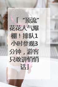 “顶流”花花人气爆棚！排队1小时参观3分钟，游客只敢讲悄悄话