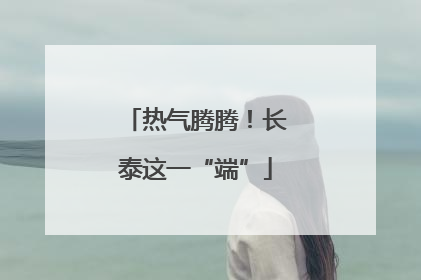 热气腾腾！长泰这一“端”