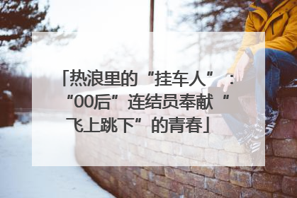 热浪里的“挂车人”：“00后”连结员奉献“飞上跳下”的青春