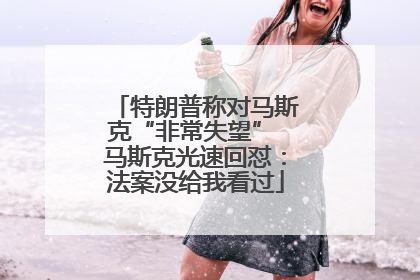 特朗普称对马斯克“非常失望” 马斯克光速回怼：法案没给我看过