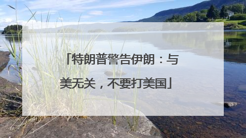 特朗普警告伊朗：与美无关，不要打美国