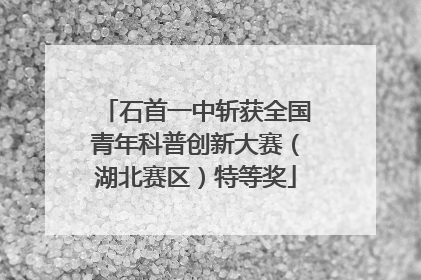 石首一中斩获全国青年科普创新大赛（湖北赛区）特等奖