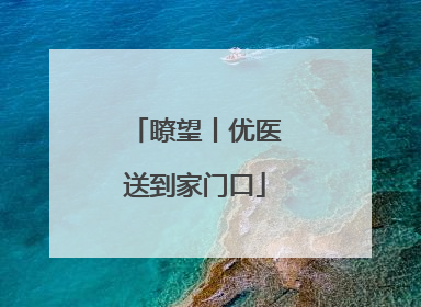 瞭望丨优医送到家门口
