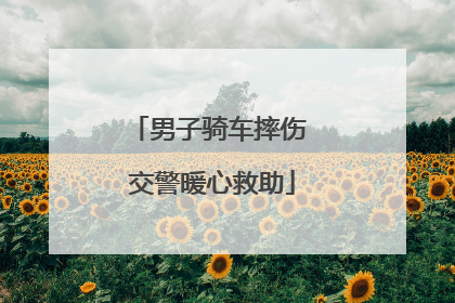 男子骑车摔伤 交警暖心救助
