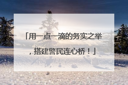 用一点一滴的务实之举，搭建警民连心桥！