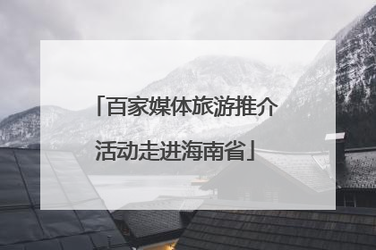百家媒体旅游推介活动走进海南省
