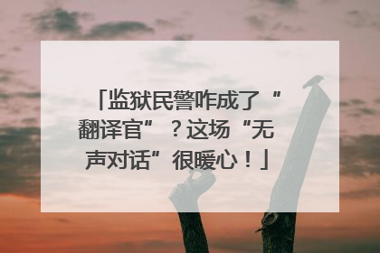 监狱民警咋成了“翻译官”？这场“无声对话”很暖心！