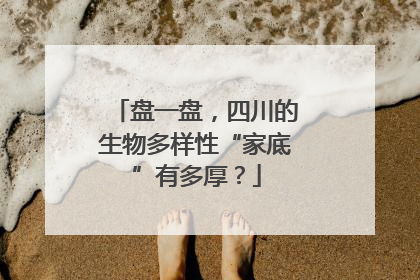 盘一盘，四川的生物多样性“家底”有多厚？
