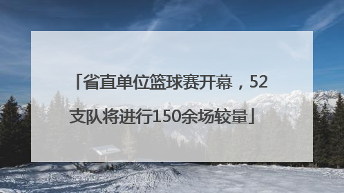 省直单位篮球赛开幕，52支队将进行150余场较量