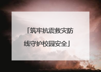 筑牢抗震救灾防线守护校园安全