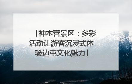 神木营景区：多彩活动让游客沉浸式体验边屯文化魅力